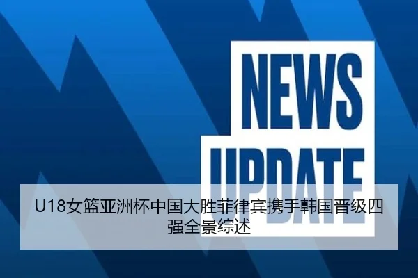 U18女篮亚洲杯中国大胜菲律宾携手韩国晋级四强全景综述 - kaiyun